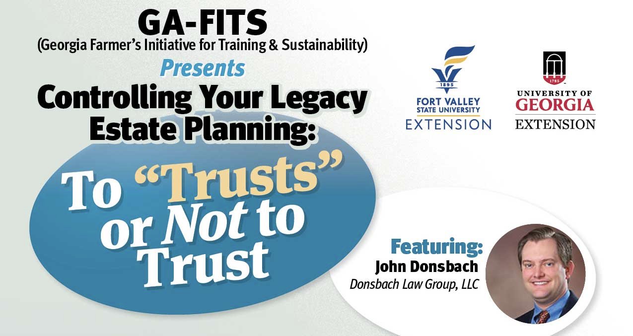 GA-FITS (Georgia Farmer's Initiative for Training & Sustainability) presents: Controlling Your Legacy, Estate Planning: To "Trusts" or Not to Trust. Featuring John Donsbach, Donsbach Law Group, LLC.